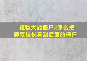 植物大战僵尸2怎么把屏幕拉长看到后面的僵尸