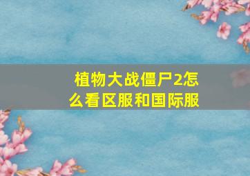 植物大战僵尸2怎么看区服和国际服