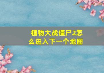 植物大战僵尸2怎么进入下一个地图