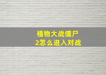 植物大战僵尸2怎么进入对战