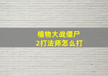 植物大战僵尸2打法师怎么打