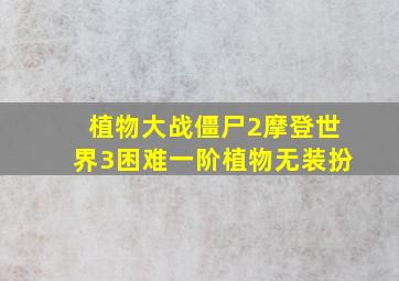 植物大战僵尸2摩登世界3困难一阶植物无装扮