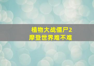 植物大战僵尸2摩登世界难不难