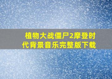 植物大战僵尸2摩登时代背景音乐完整版下载