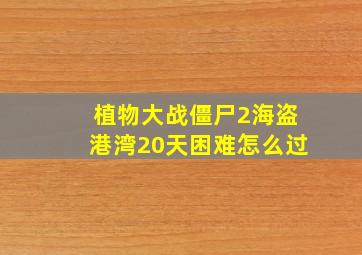 植物大战僵尸2海盗港湾20天困难怎么过