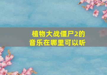 植物大战僵尸2的音乐在哪里可以听