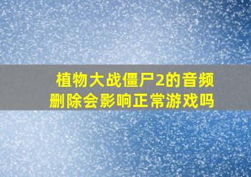 植物大战僵尸2的音频删除会影响正常游戏吗