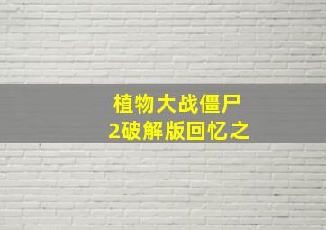 植物大战僵尸2破解版回忆之