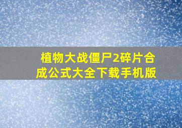 植物大战僵尸2碎片合成公式大全下载手机版