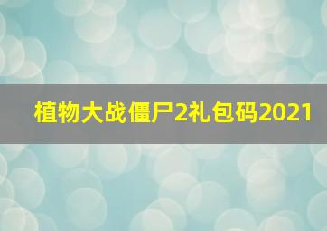 植物大战僵尸2礼包码2021