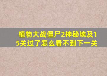 植物大战僵尸2神秘埃及15关过了怎么看不到下一关