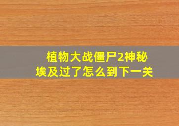 植物大战僵尸2神秘埃及过了怎么到下一关