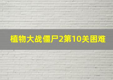 植物大战僵尸2第10关困难