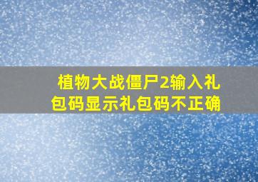 植物大战僵尸2输入礼包码显示礼包码不正确