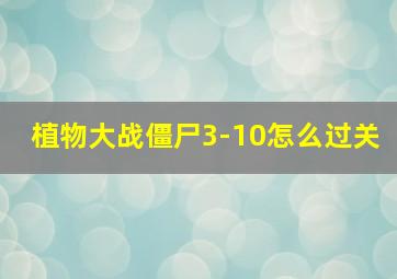 植物大战僵尸3-10怎么过关