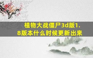 植物大战僵尸3d版1.8版本什么时候更新出来