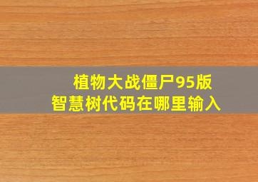 植物大战僵尸95版智慧树代码在哪里输入