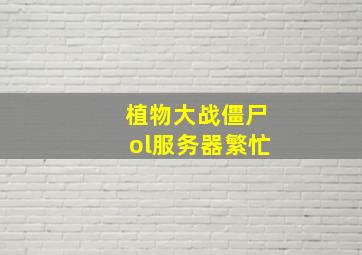 植物大战僵尸ol服务器繁忙