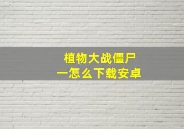 植物大战僵尸一怎么下载安卓