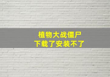 植物大战僵尸下载了安装不了