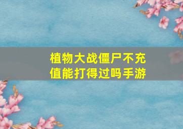 植物大战僵尸不充值能打得过吗手游