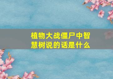 植物大战僵尸中智慧树说的话是什么