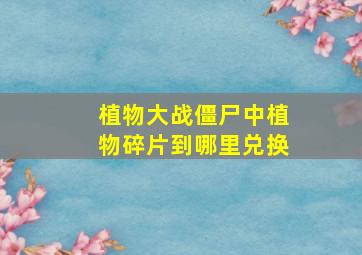 植物大战僵尸中植物碎片到哪里兑换