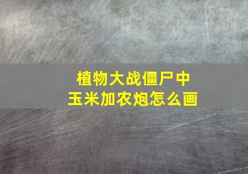 植物大战僵尸中玉米加农炮怎么画