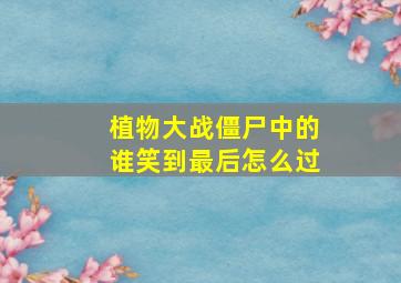 植物大战僵尸中的谁笑到最后怎么过