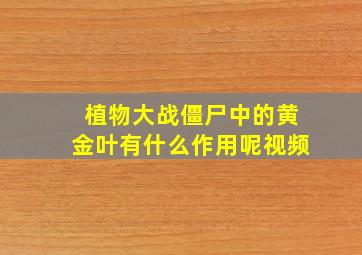 植物大战僵尸中的黄金叶有什么作用呢视频