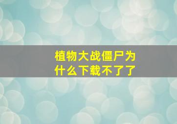 植物大战僵尸为什么下载不了了