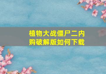 植物大战僵尸二内购破解版如何下载