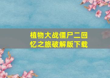 植物大战僵尸二回忆之旅破解版下载