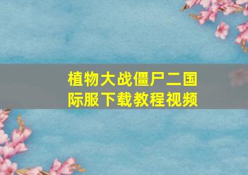 植物大战僵尸二国际服下载教程视频