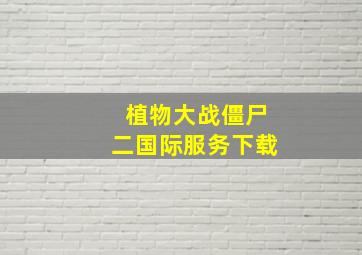 植物大战僵尸二国际服务下载