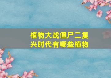 植物大战僵尸二复兴时代有哪些植物