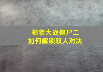 植物大战僵尸二如何解锁双人对决