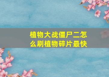 植物大战僵尸二怎么刷植物碎片最快