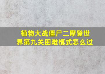 植物大战僵尸二摩登世界第九关困难模式怎么过