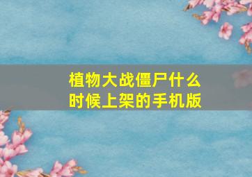 植物大战僵尸什么时候上架的手机版