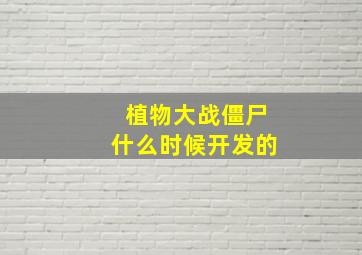 植物大战僵尸什么时候开发的