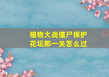 植物大战僵尸保护花坛那一关怎么过