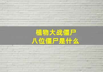 植物大战僵尸八位僵尸是什么