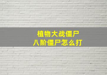 植物大战僵尸八阶僵尸怎么打