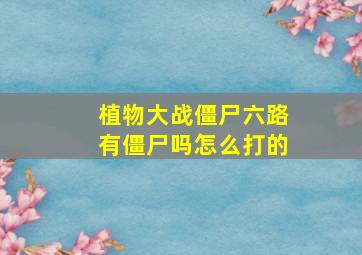 植物大战僵尸六路有僵尸吗怎么打的