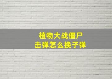 植物大战僵尸击弹怎么换子弹