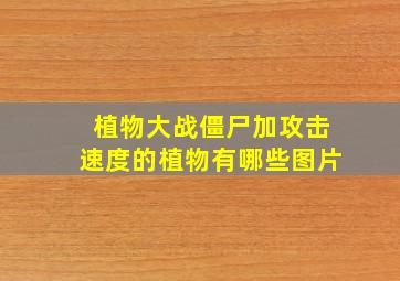 植物大战僵尸加攻击速度的植物有哪些图片