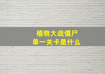 植物大战僵尸单一关卡是什么