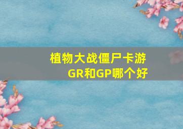 植物大战僵尸卡游GR和GP哪个好