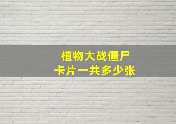 植物大战僵尸卡片一共多少张